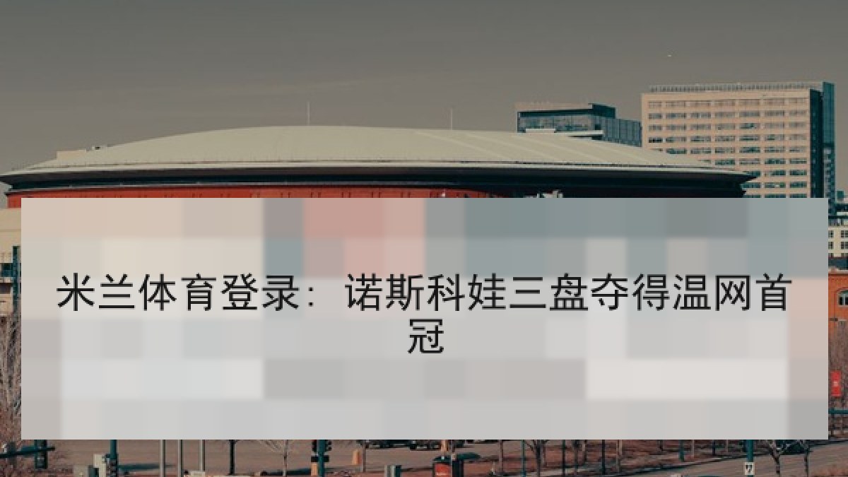 米兰体育登录: 诺斯科娃三盘夺得温网首冠