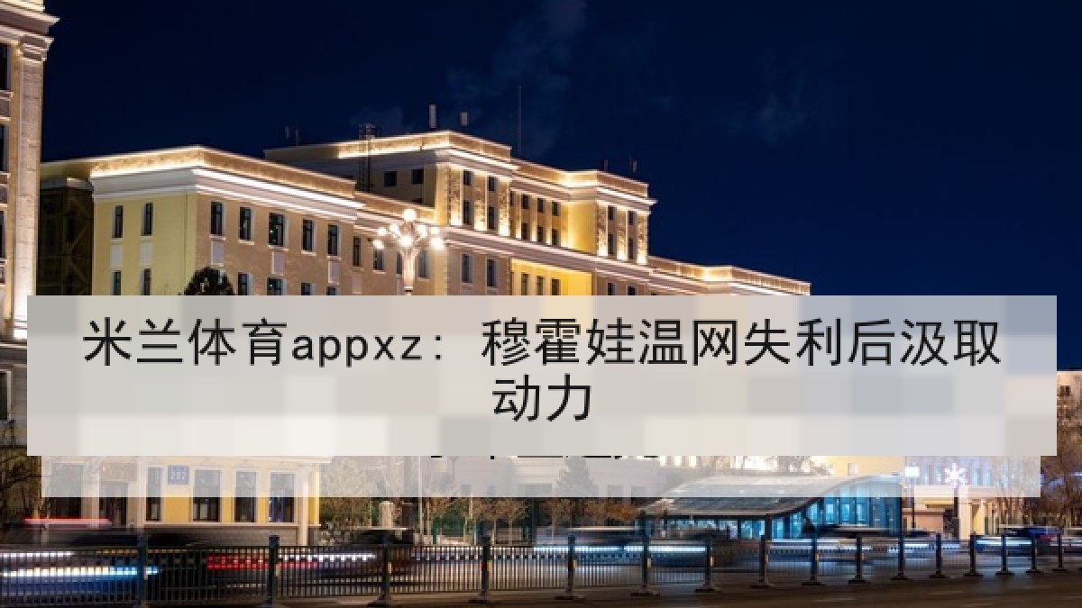 米兰体育appxz: 穆霍娃温网失利后汲取动力