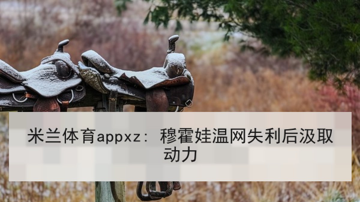米兰体育appxz: 穆霍娃温网失利后汲取动力