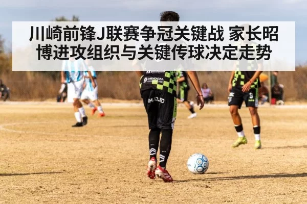 川崎前锋J联赛争冠关键战 家长昭博进攻组织与关键传球决定走势